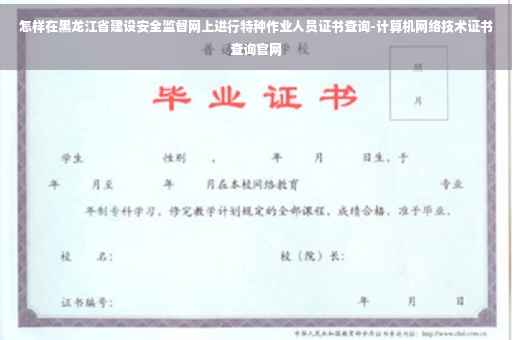 怎样在黑龙江省建设安全监督网上进行特种作业人员证书查询-计算机网络技术证书查询官网