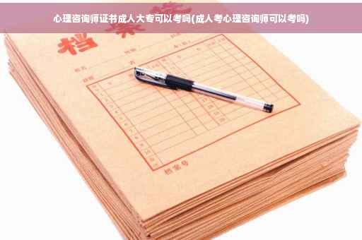 心理咨询师证书成人大专可以考吗(成人考心理咨询师可以考吗)