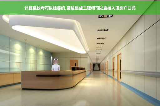 计算机软考可以挂靠吗,系统集成工程师可以直接入深圳户口吗