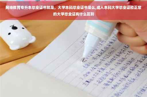 网络教育专升本毕业证书就是，大学本科毕业证书是么,成人本科大学毕业证和正常的大学毕业证有什么区别