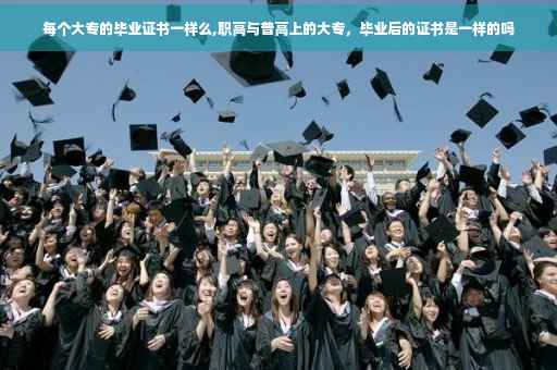 每个大专的毕业证书一样么,职高与普高上的大专，毕业后的证书是一样的吗