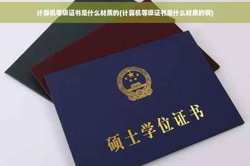 计算机等级证书是什么材质的(计算机等级证书是什么材质的啊)