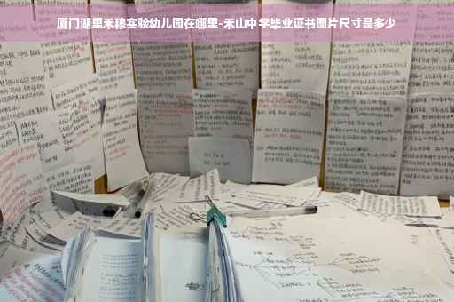 厦门湖里禾穆实验幼儿园在哪里-禾山中学毕业证书图片尺寸是多少