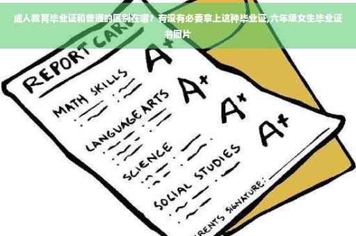 成人教育毕业证和普通的区别在哪？有没有必要拿上这种毕业证,六年级女生毕业证书图片
