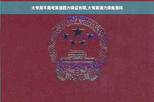 大专用不用考英语四六级证书呢,大专英语六级有用吗