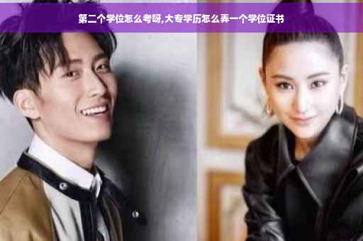 第二个学位怎么考呀,大专学历怎么弄一个学位证书