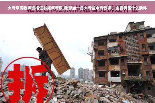 大专学历教师资格证书如何考取,我想当一名大专或中专教师，需要具备什么条件