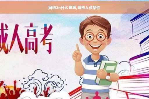 网络2n什么意思,萌推入驻条件