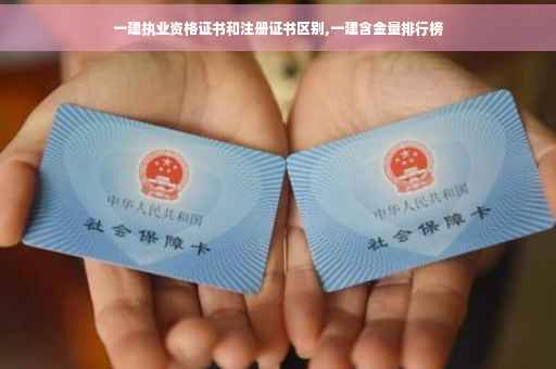一建执业资格证书和注册证书区别,一建含金量排行榜