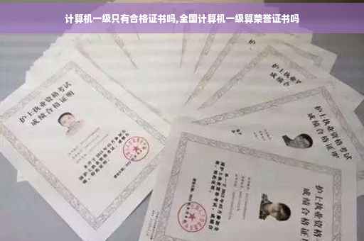 计算机一级只有合格证书吗,全国计算机一级算荣誉证书吗 计算机一级只有合格证书吗,全国计算机一级算荣誉证书吗