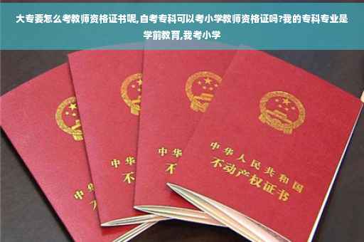 大专要怎么考教师资格证书呢,自考专科可以考小学教师资格证吗?我的专科专业是学前教育,我考小学