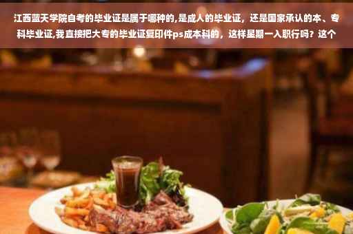 江西蓝天学院自考的毕业证是属于哪种的,是成人的毕业证，还是国家承认的本、专科毕业证,我直接把大专的毕业证复印件ps成本科的，这样星期一入职行吗？这个公司500人以内，怎么办？面试的时