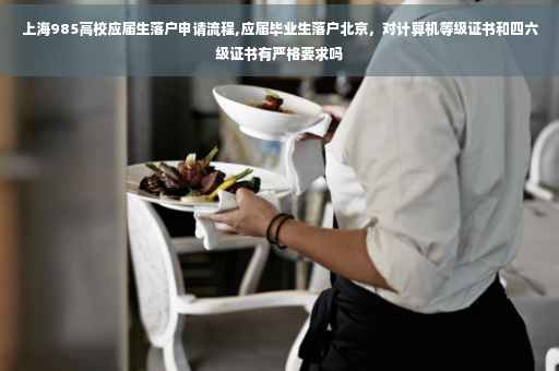 上海985高校应届生落户申请流程,应届毕业生落户北京，对计算机等级证书和四六级证书有严格要求吗
