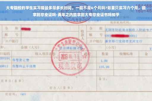 大专院校的学生实习期最多是多长时间。一般不是6个月吗?如果只实习六个月，能拿到毕业证吗-两年之内能拿到大专毕业证书吗知乎