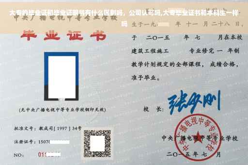 大专的毕业证和毕业证明书有什么区别吗，公司认可吗,大专毕业证书和本科生一样吗