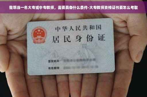 我想当一名大专或中专教师，需要具备什么条件-大专教师资格证书要怎么考取