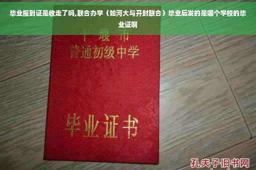毕业报到证是收走了吗,联合办学（如河大与开封联合）毕业后发的是哪个学校的毕业证啊
