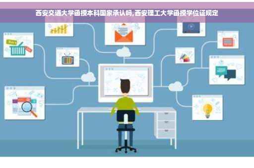 西安交通大学函授本科国家承认吗,西安理工大学函授学位证规定