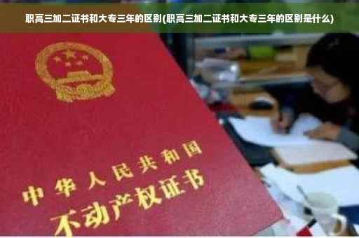 职高三加二证书和大专三年的区别(职高三加二证书和大专三年的区别是什么)