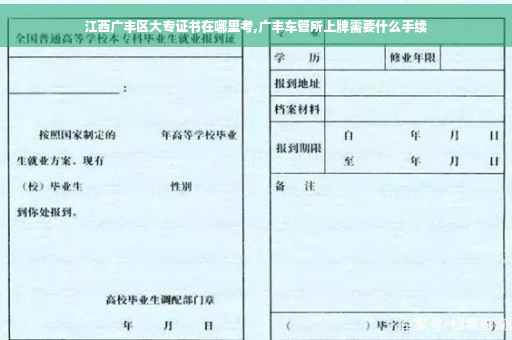 江西广丰区大专证书在哪里考,广丰车管所上牌需要什么手续