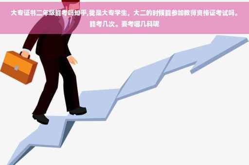 大专证书二年级能考吗知乎,我是大专学生，大二的时候能参加教师资格证考试吗。能考几次。要考哪几科呢