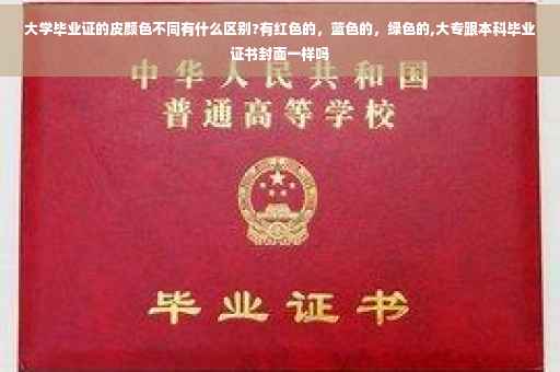 大学毕业证的皮颜色不同有什么区别?有红色的，蓝色的，绿色的,大专跟本科毕业证书封面一样吗