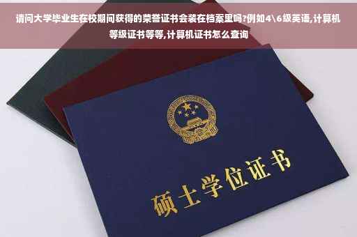 请问大学毕业生在校期间获得的荣誉证书会装在档案里吗?例如4级英语,计算机等级证书等等,计算机证书怎么查询