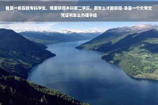 我是一名在校专科学生，想要获得本科第二学历，要怎么才能获得-急需一个大专文凭证书怎么办理手续
