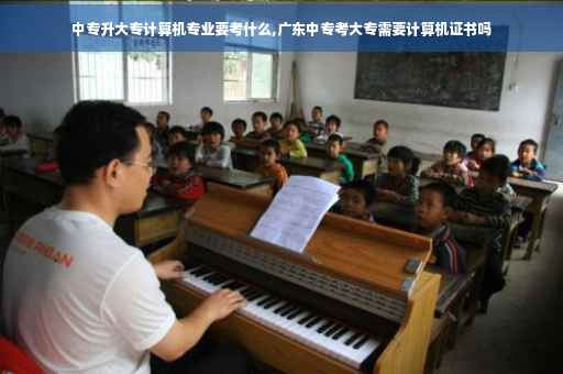 中专升大专计算机专业要考什么,广东中专考大专需要计算机证书吗