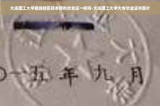 大连理工大学盘锦校区和本部的毕业证一样吗-大连理工大学大专毕业证书图片