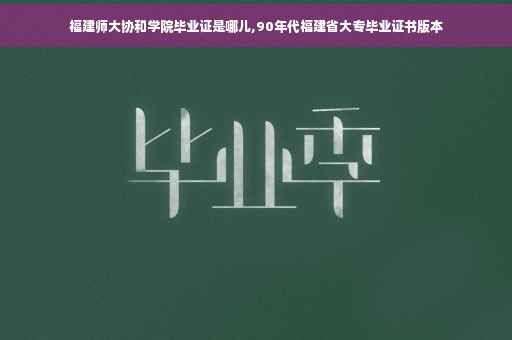 福建师大协和学院毕业证是哪儿,90年代福建省大专毕业证书版本
