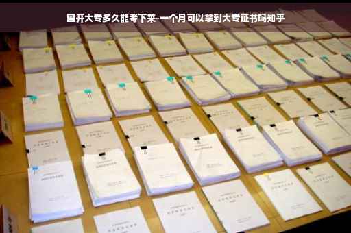 国开大专多久能考下来-一个月可以拿到大专证书吗知乎