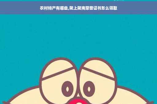 农村特产有哪些,陇上陇南荣誉证书怎么领取