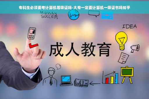 专科生必须要考计算机等级证吗-大专一定要计算机一级证书吗知乎