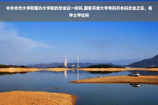中外合作大学和国办大学发的毕业证一样吗,国家开放大学专科升本科毕业之后，有学士学位吗