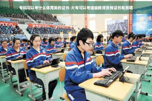 专科可以考什么体育类的证书-大专可以考哪些教师资格证书有用呢