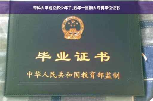 专科大学成立多少年了,五年一贯制大专有学位证书