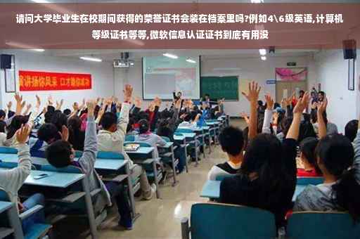 请问大学毕业生在校期间获得的荣誉证书会装在档案里吗?例如4级英语,计算机等级证书等等,微软信息认证证书到底有用没