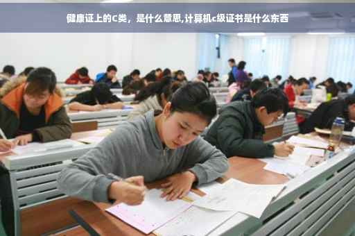健康证上的C类，是什么意思,计算机c级证书是什么东西
