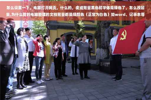 怎么设置一下，电脑打开网页，什么的，变成背景黑色和字体是绿色了，怎么改回来,为什么我的电脑新建的文档背景都是绿颜色（正常为白色）如word、记事本等