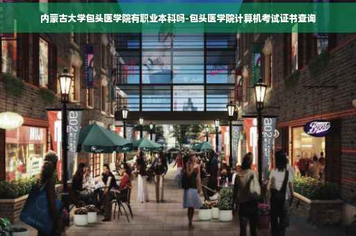 内蒙古大学包头医学院有职业本科吗-包头医学院计算机考试证书查询