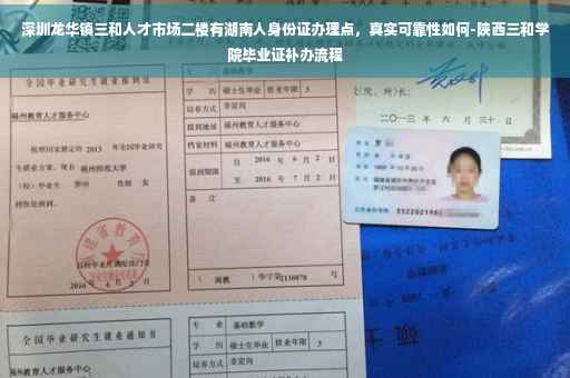 深圳龙华镇三和人才市场二楼有湖南人身份证办理点，真实可靠性如何-陕西三和学院毕业证补办流程