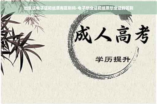 出生证电子证和纸质有区别吗-电子毕业证和纸质毕业证的区别