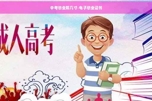 中考毕业照几寸-电子毕业证书