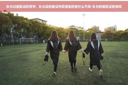 补办过报到证的同学,补办后的新证件和原来的有什么不同-补办的报到证有效吗 补办过报到证的同学,补办后的新证件和原来的有什么不同-补办的报到证有效吗