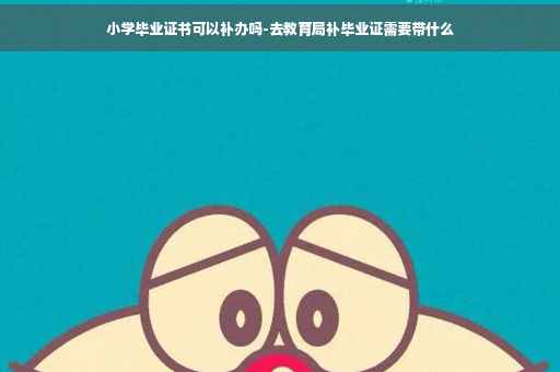 小学毕业证书可以补办吗-去教育局补毕业证需要带什么 小学毕业证书可以补办吗-去教育局补毕业证需要带什么