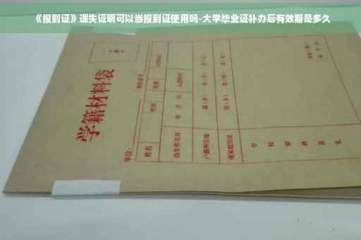 《报到证》遗失证明可以当报到证使用吗-大学毕业证补办后有效期是多久