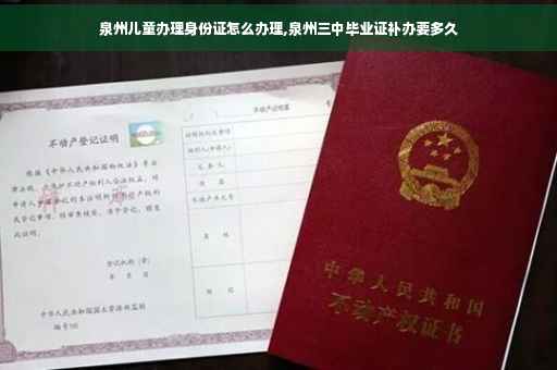 泉州儿童办理身份证怎么办理,泉州三中毕业证补办要多久