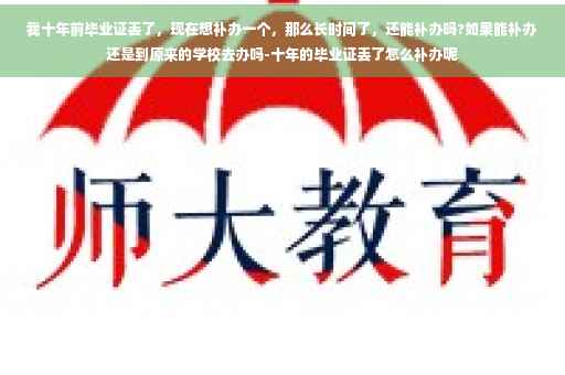 我十年前毕业证丢了，现在想补办一个，那么长时间了，还能补办吗?如果能补办还是到原来的学校去办吗-十年的毕业证丢了怎么补办呢