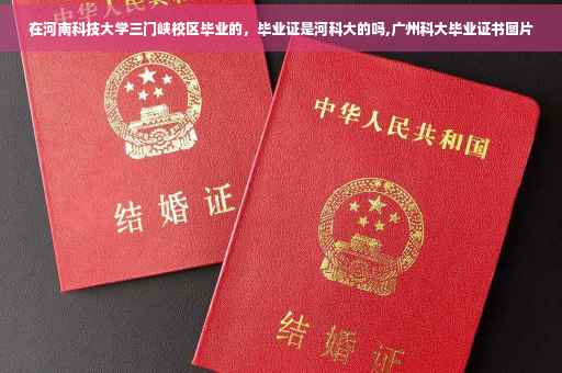 在河南科技大学三门峡校区毕业的，毕业证是河科大的吗,广州科大毕业证书图片